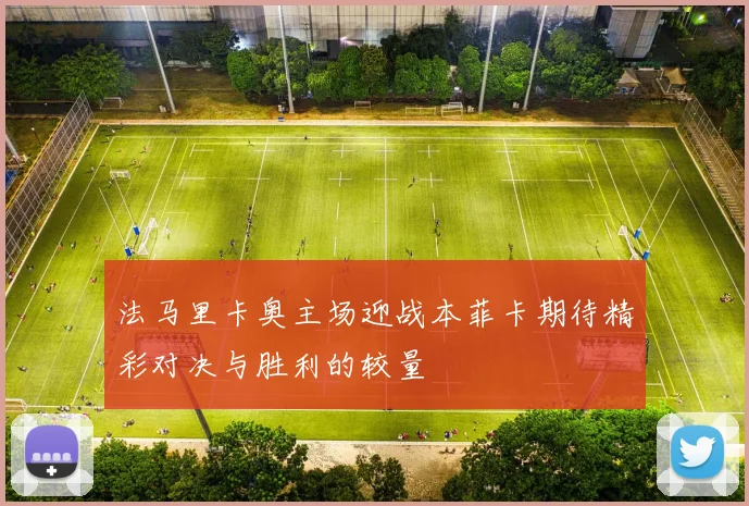 法马里卡奥主场迎战本菲卡期待精彩对决与胜利的较量